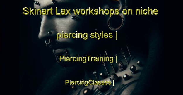 Skinart Lax workshops on niche piercing styles | PiercingTraining | PiercingClasses | SkinartTraining-United States
